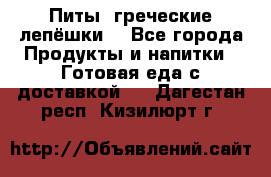 Питы (греческие лепёшки) - Все города Продукты и напитки » Готовая еда с доставкой   . Дагестан респ.,Кизилюрт г.